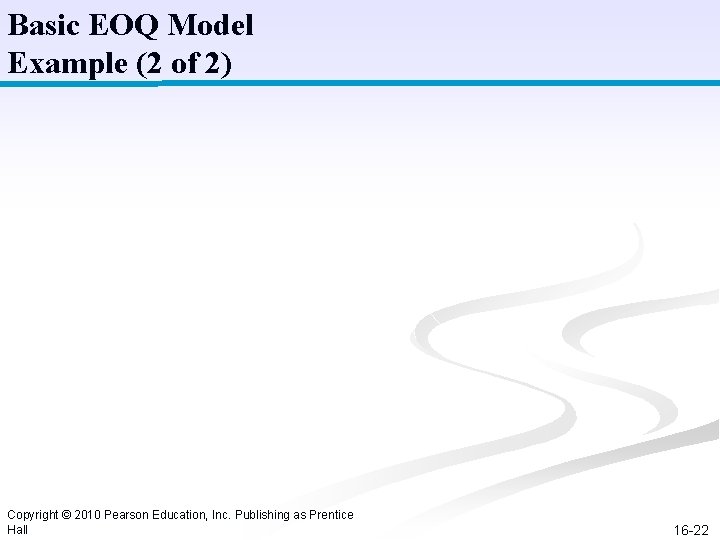 Basic EOQ Model Example (2 of 2) Copyright © 2010 Pearson Education, Inc. Publishing Basic EOQ Model Example (2 of 2) Copyright © 2010 Pearson Education, Inc. Publishing