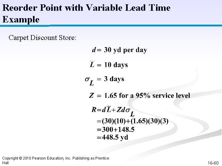 Reorder Point with Variable Lead Time Example Carpet Discount Store: Copyright © 2010 Pearson Reorder Point with Variable Lead Time Example Carpet Discount Store: Copyright © 2010 Pearson