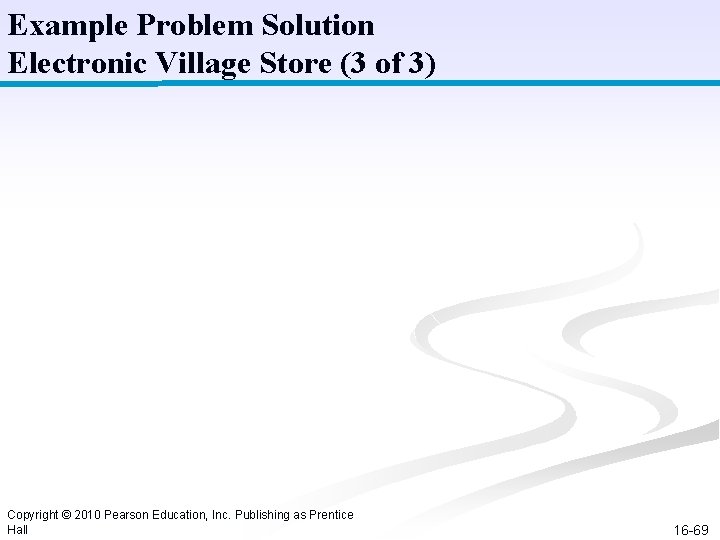 Example Problem Solution Electronic Village Store (3 of 3) Copyright © 2010 Pearson Education, Example Problem Solution Electronic Village Store (3 of 3) Copyright © 2010 Pearson Education,
