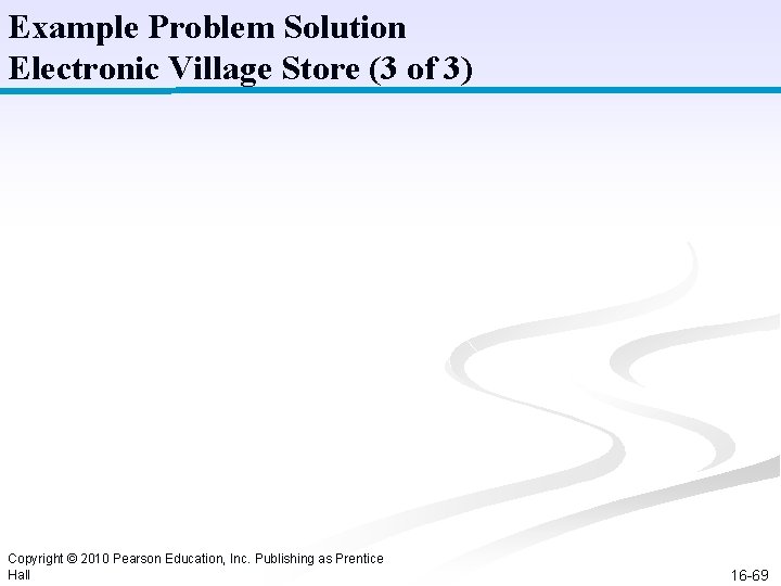 Example Problem Solution Electronic Village Store (3 of 3) Copyright © 2010 Pearson Education,