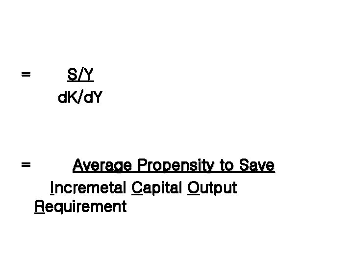 = = S/Y d. K/d. Y Average Propensity to Save Incremetal Capital Output Requirement = = S/Y d. K/d. Y Average Propensity to Save Incremetal Capital Output Requirement