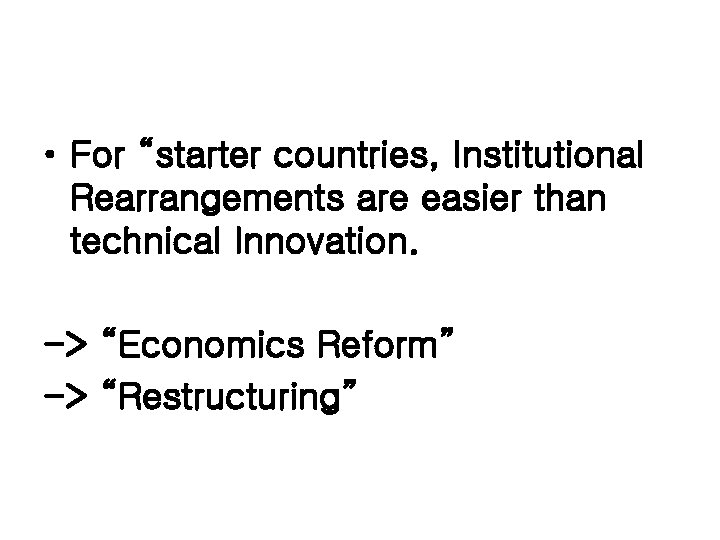 • For “starter countries, Institutional Rearrangements are easier than technical Innovation. -> “Economics • For “starter countries, Institutional Rearrangements are easier than technical Innovation. -> “Economics