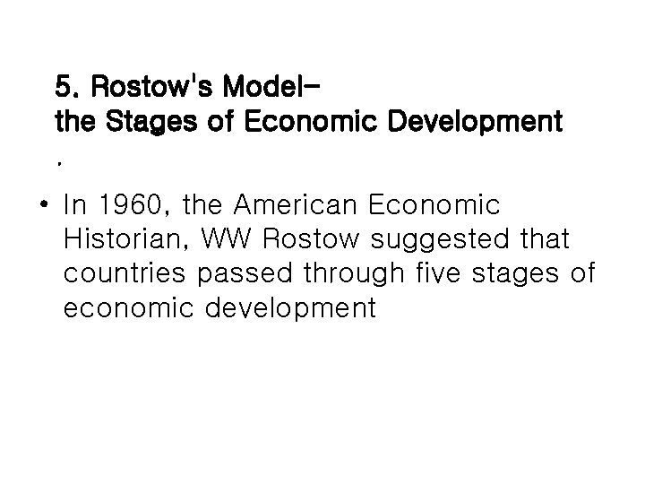 5. Rostow's Modelthe Stages of Economic Development. • In 1960, the American Economic Historian, 5. Rostow's Modelthe Stages of Economic Development. • In 1960, the American Economic Historian,