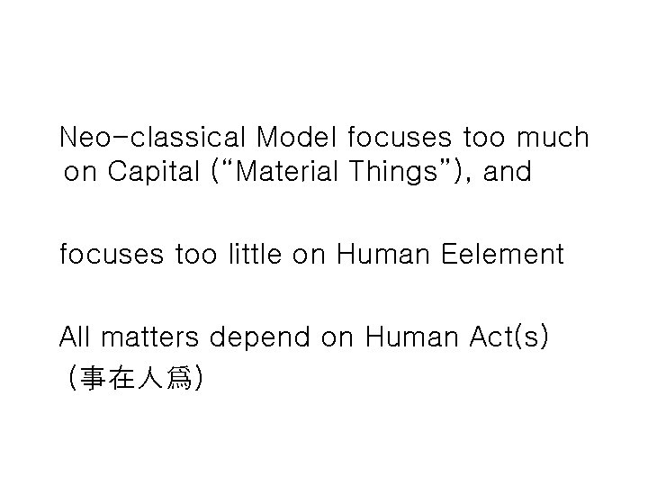Neo-classical Model focuses too much on Capital (“Material Things”), and focuses too little on Neo-classical Model focuses too much on Capital (“Material Things”), and focuses too little on