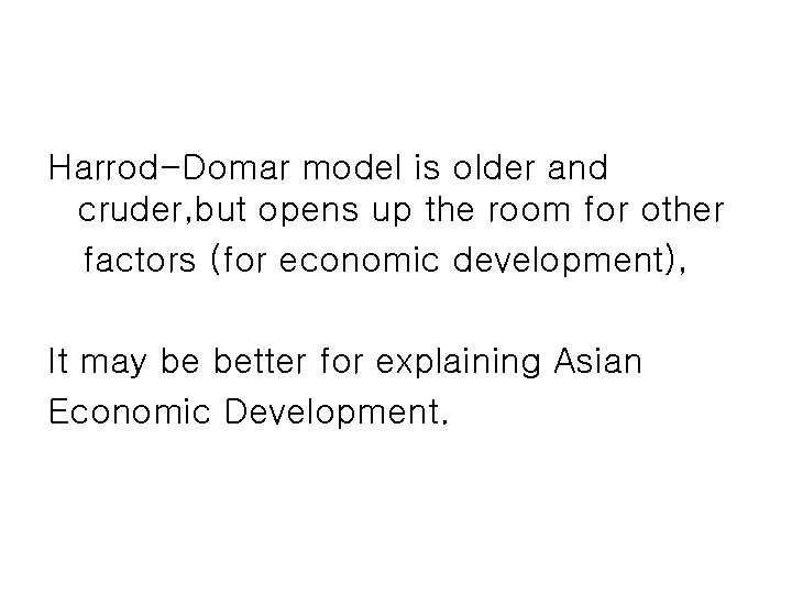 Harrod-Domar model is older and cruder, but opens up the room for other factors Harrod-Domar model is older and cruder, but opens up the room for other factors
