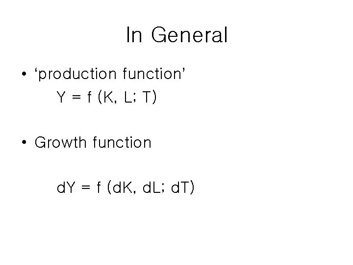 In General • ‘production function’ Y = f (K, L; T) • Growth function In General • ‘production function’ Y = f (K, L; T) • Growth function