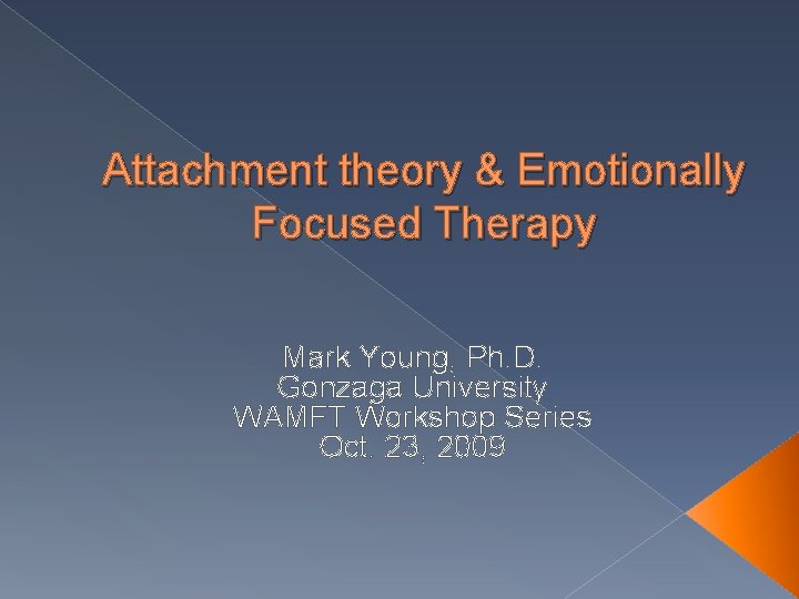 Attachment theory & Emotionally Focused Therapy Mark Young, Ph. D. Gonzaga University WAMFT Workshop
