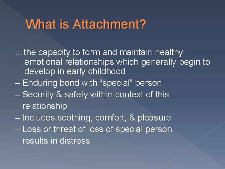 What is Attachment? …the capacity to form and maintain healthy emotional relationships which generally