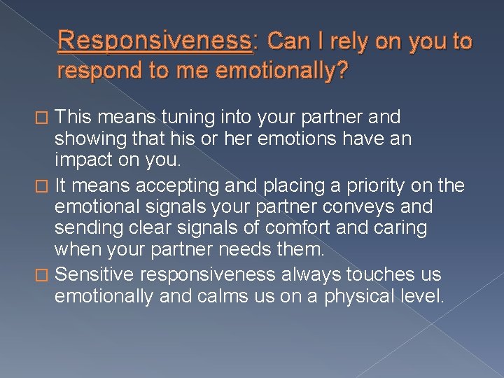 Responsiveness: Can I rely on you to respond to me emotionally? This means tuning