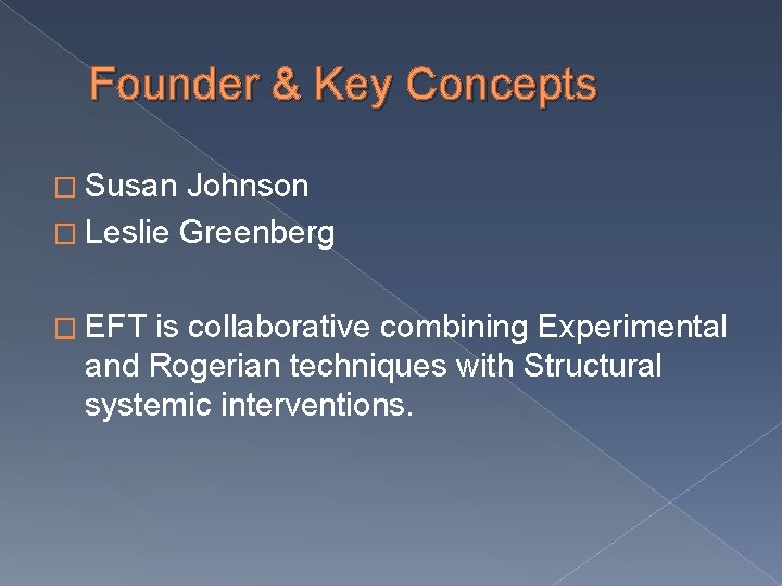 Founder & Key Concepts � Susan Johnson � Leslie Greenberg � EFT is collaborative