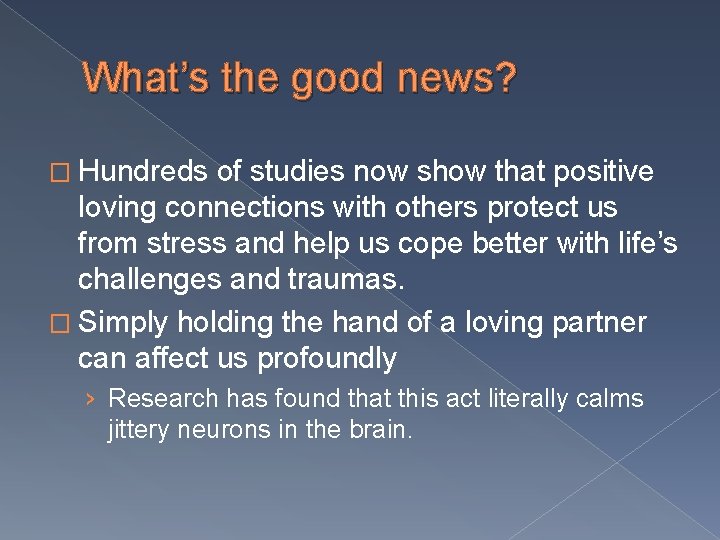 What’s the good news? � Hundreds of studies now show that positive loving connections