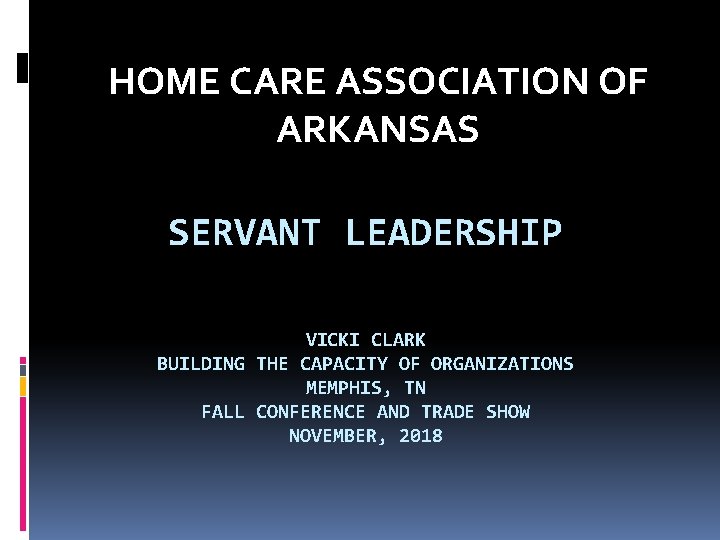 HOME CARE ASSOCIATION OF ARKANSAS SERVANT LEADERSHIP VICKI CLARK BUILDING THE CAPACITY OF ORGANIZATIONS