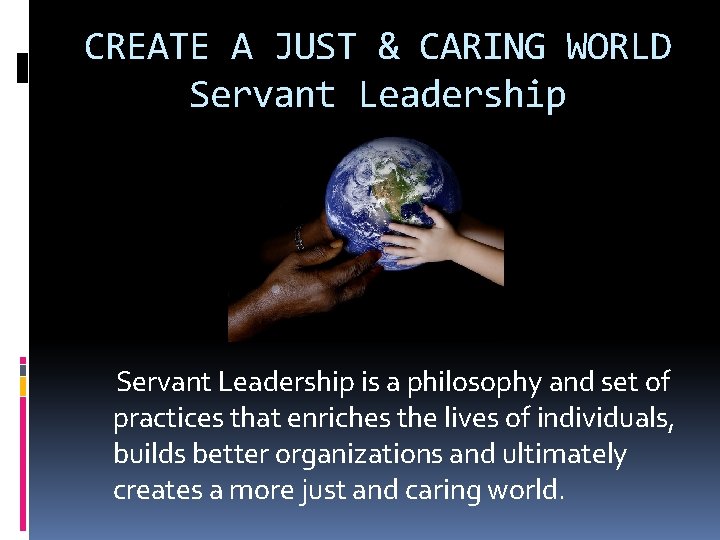 CREATE A JUST & CARING WORLD Servant Leadership is a philosophy and set of