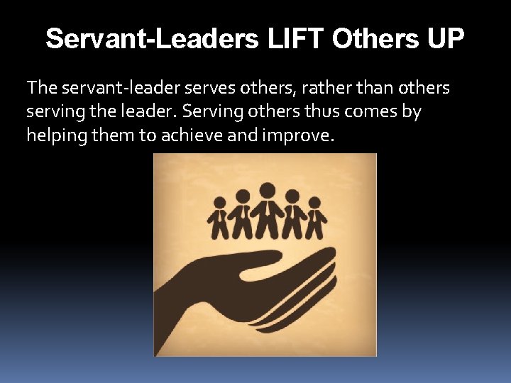 Servant-Leaders LIFT Others UP The servant-leader serves others, rather than others serving the leader.