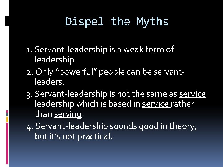 Dispel the Myths 1. Servant-leadership is a weak form of leadership. 2. Only “powerful”