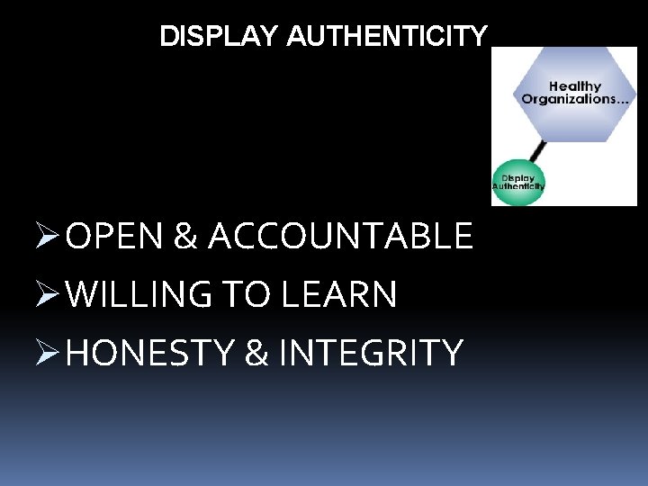 DISPLAY AUTHENTICITY ØOPEN & ACCOUNTABLE ØWILLING TO LEARN ØHONESTY & INTEGRITY 