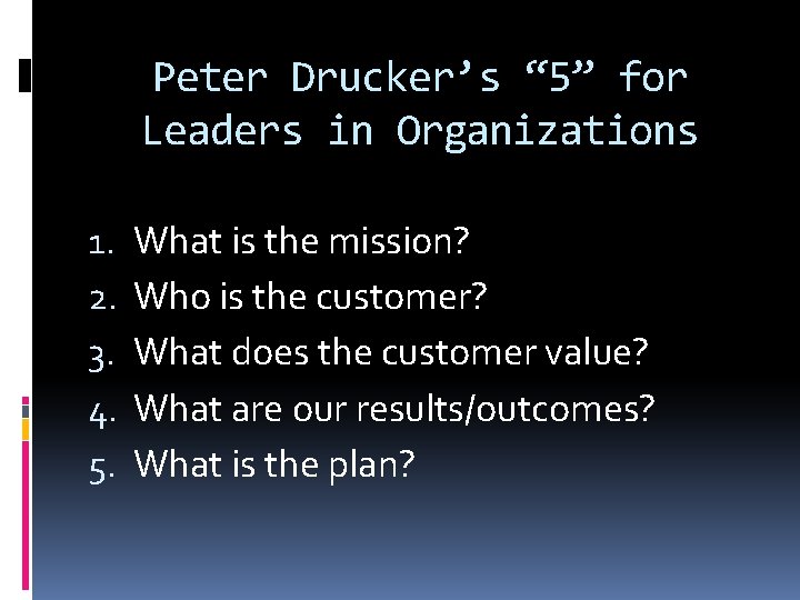 Peter Drucker’s “ 5” for Leaders in Organizations 1. 2. 3. 4. 5. What