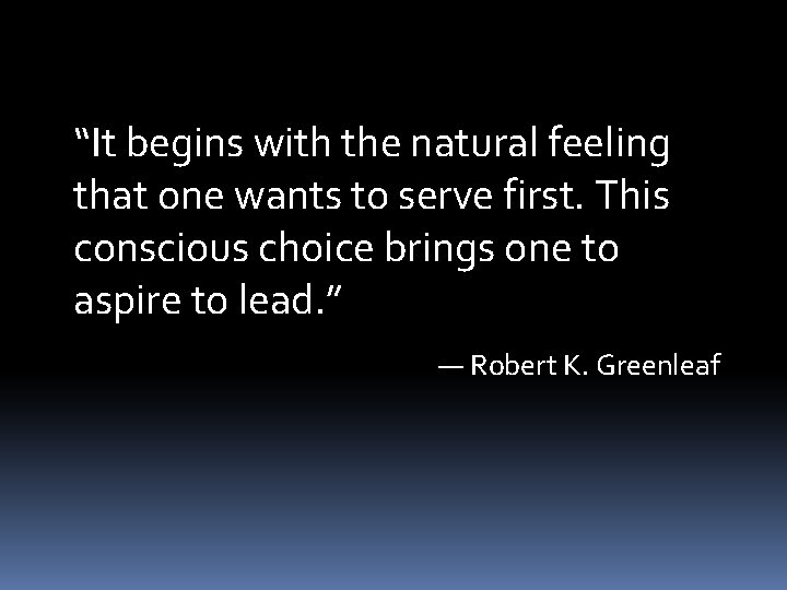 “It begins with the natural feeling that one wants to serve first. This conscious