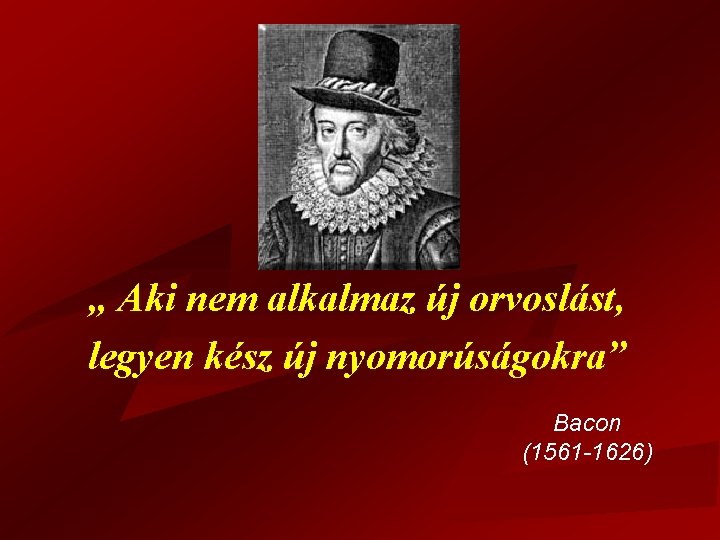 Bacon idézet „ Aki nem alkalmaz új orvoslást, legyen kész új nyomorúságokra” Bacon (1561