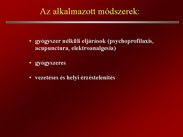 Az alkalmazott módszerek: • gyógyszer nélküli eljárások (psychoprofilaxis, acupunctura, elektroanalgesia) • gyógyszeres • vezetéses Az alkalmazott módszerek: • gyógyszer nélküli eljárások (psychoprofilaxis, acupunctura, elektroanalgesia) • gyógyszeres • vezetéses