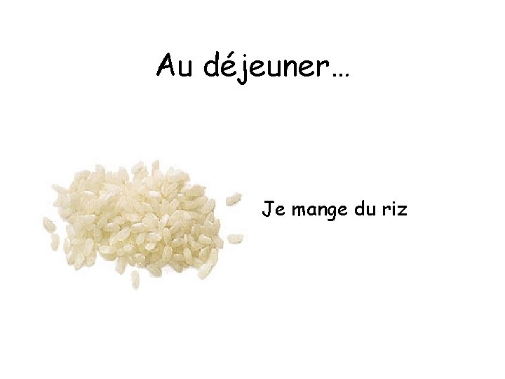 Au déjeuner… Je mange du riz 