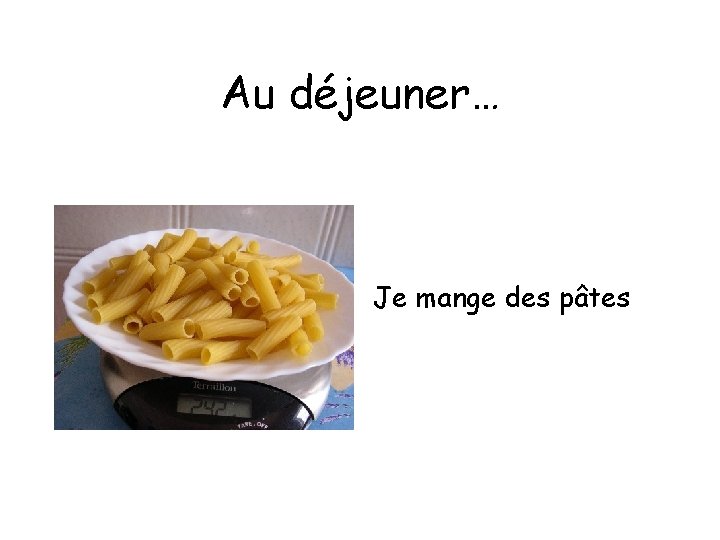 Au déjeuner… Je mange des pâtes 