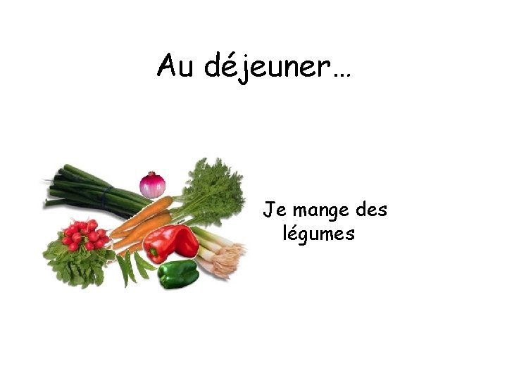Au déjeuner… Je mange des légumes 