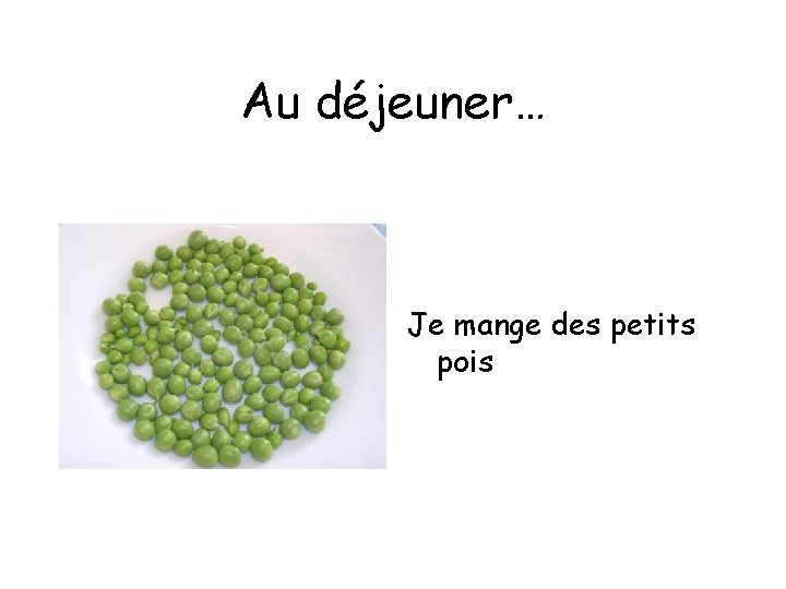 Au déjeuner… Je mange des petits pois 