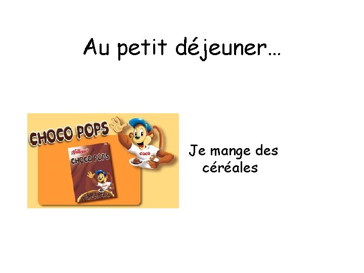 Au petit déjeuner… Je mange des céréales 