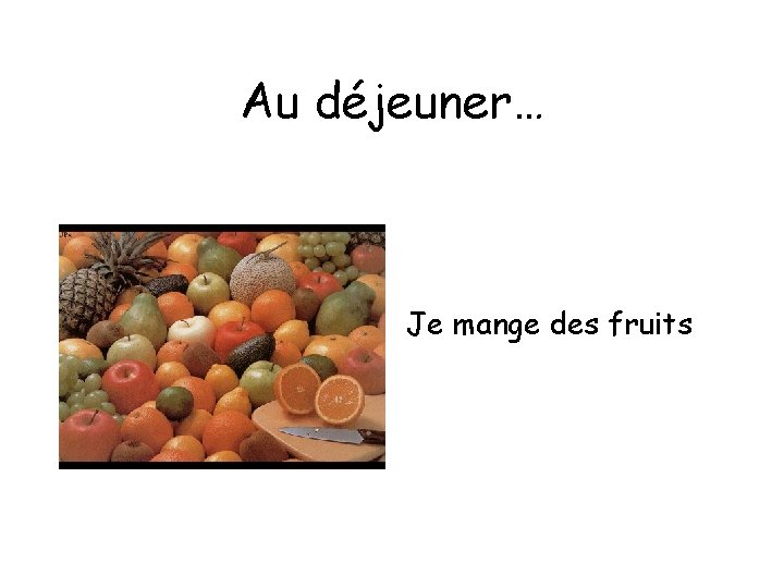 Au déjeuner… Je mange des fruits 