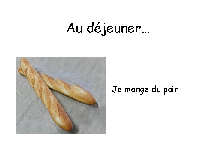 Au déjeuner… Je mange du pain 