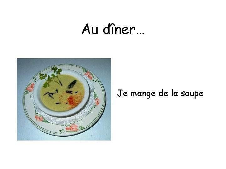 Au dîner… Je mange de la soupe 