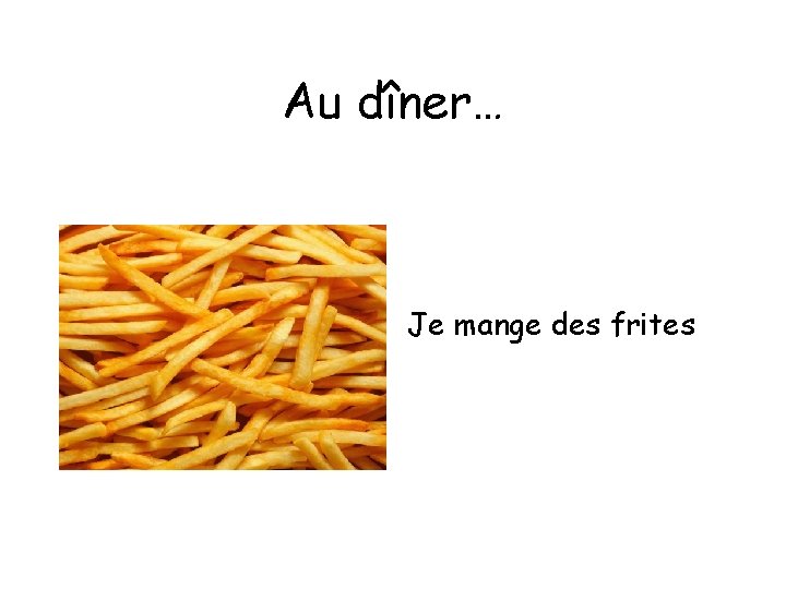 Au dîner… Je mange des frites 