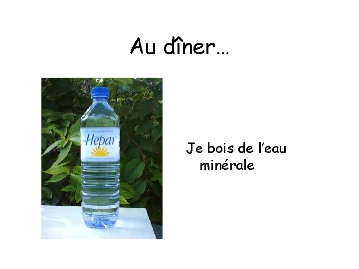 Au dîner… Je bois de l’eau minérale 