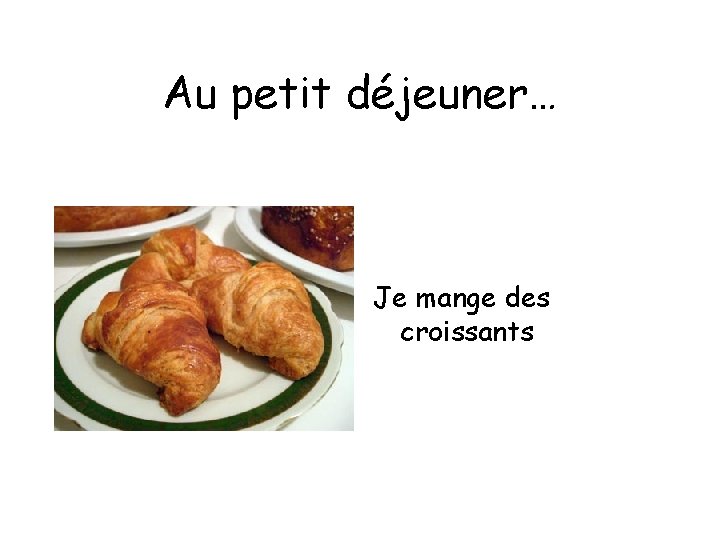 Au petit déjeuner… Je mange des croissants 
