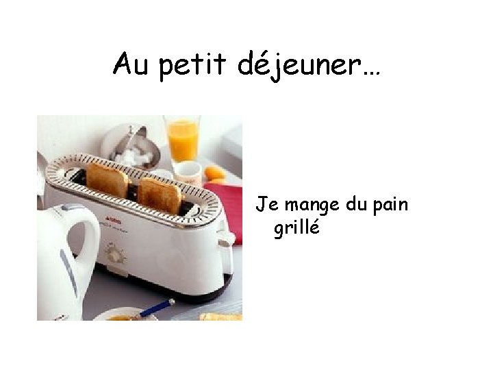 Au petit déjeuner… Je mange du pain grillé 