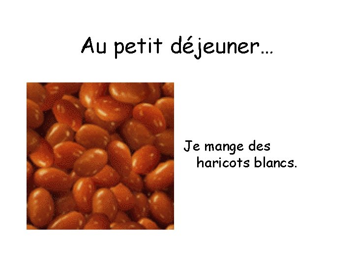 Au petit déjeuner… Je mange des haricots blancs. 