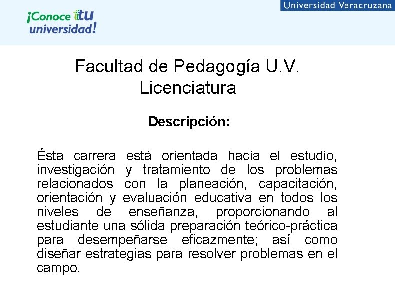 Facultad de Pedagogía U. V. Licenciatura Descripción: Ésta carrera está orientada hacia el estudio,