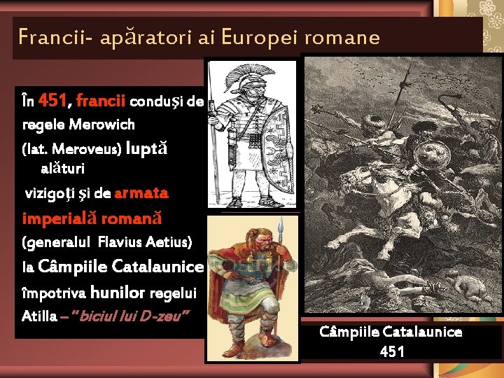 Francii- apăratori ai Europei romane În 451, francii conduşi de regele Merowich (lat. Meroveus) Francii- apăratori ai Europei romane În 451, francii conduşi de regele Merowich (lat. Meroveus)
