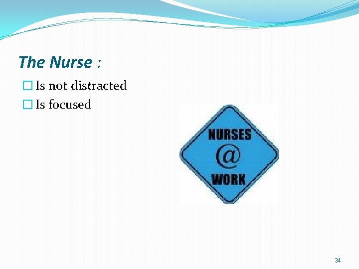 The Nurse : � Is not distracted � Is focused 34 