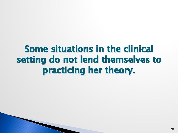 Some situations in the clinical setting do not lend themselves to practicing her theory.