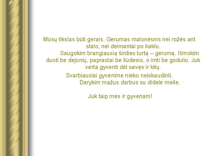 Mūsų tikslas būti gerais. Gerumas malonesnis nei rožės ant stalo, nei deimantai po kaklu.