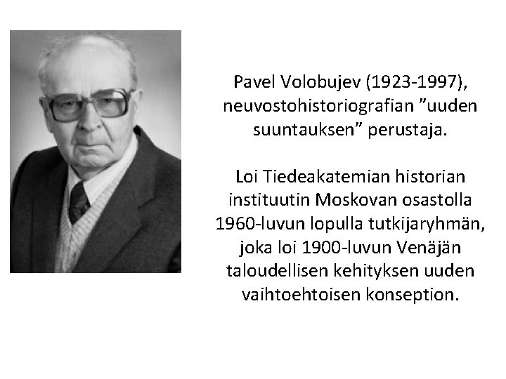 Pavel Volobujev (1923 -1997), neuvostohistoriografian ”uuden suuntauksen” perustaja. Loi Tiedeakatemian historian instituutin Moskovan osastolla