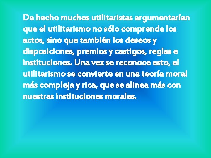 De hecho muchos utilitaristas argumentarían que el utilitarismo no sólo comprende los actos, sino De hecho muchos utilitaristas argumentarían que el utilitarismo no sólo comprende los actos, sino