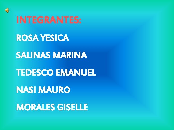 INTEGRANTES: ROSA YESICA SALINAS MARINA TEDESCO EMANUEL NASI MAURO MORALES GISELLE INTEGRANTES: ROSA YESICA SALINAS MARINA TEDESCO EMANUEL NASI MAURO MORALES GISELLE