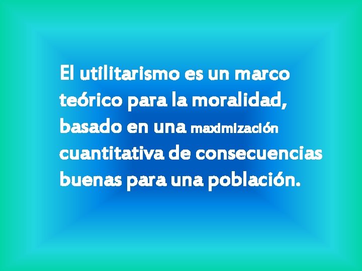 El utilitarismo es un marco teórico para la moralidad, basado en una maximización cuantitativa El utilitarismo es un marco teórico para la moralidad, basado en una maximización cuantitativa
