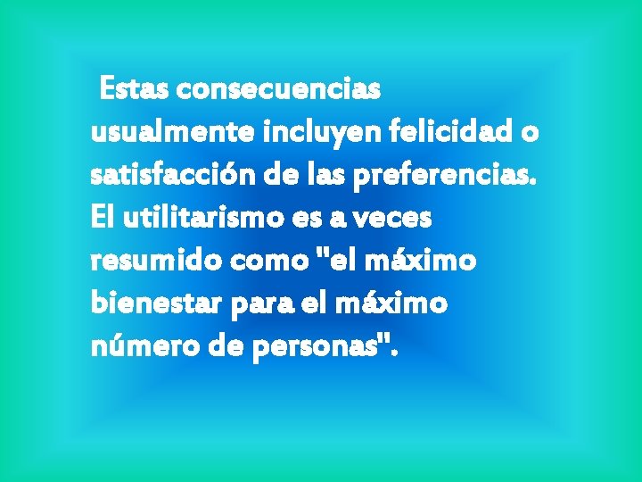 Estas consecuencias usualmente incluyen felicidad o satisfacción de las preferencias. El utilitarismo es a Estas consecuencias usualmente incluyen felicidad o satisfacción de las preferencias. El utilitarismo es a