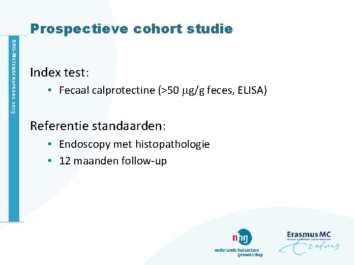 Prospectieve cohort studie Index test: • Fecaal calprotectine (>50 g/g feces, ELISA) Referentie standaarden: