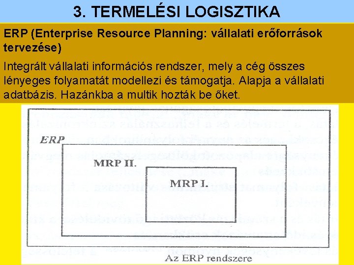 3. TERMELÉSI LOGISZTIKA ERP (Enterprise Resource Planning: vállalati erőforrások tervezése) Integrált vállalati információs rendszer,