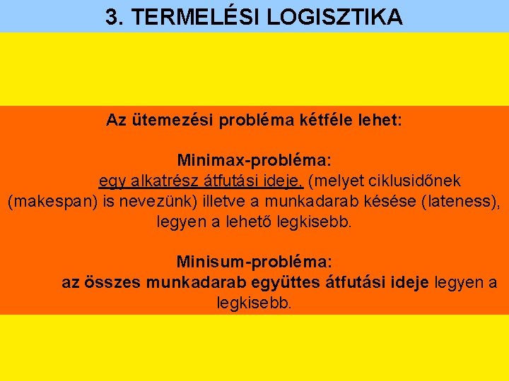 3. TERMELÉSI LOGISZTIKA Az ütemezési probléma kétféle lehet: Minimax-probléma: egy alkatrész átfutási ideje, (melyet